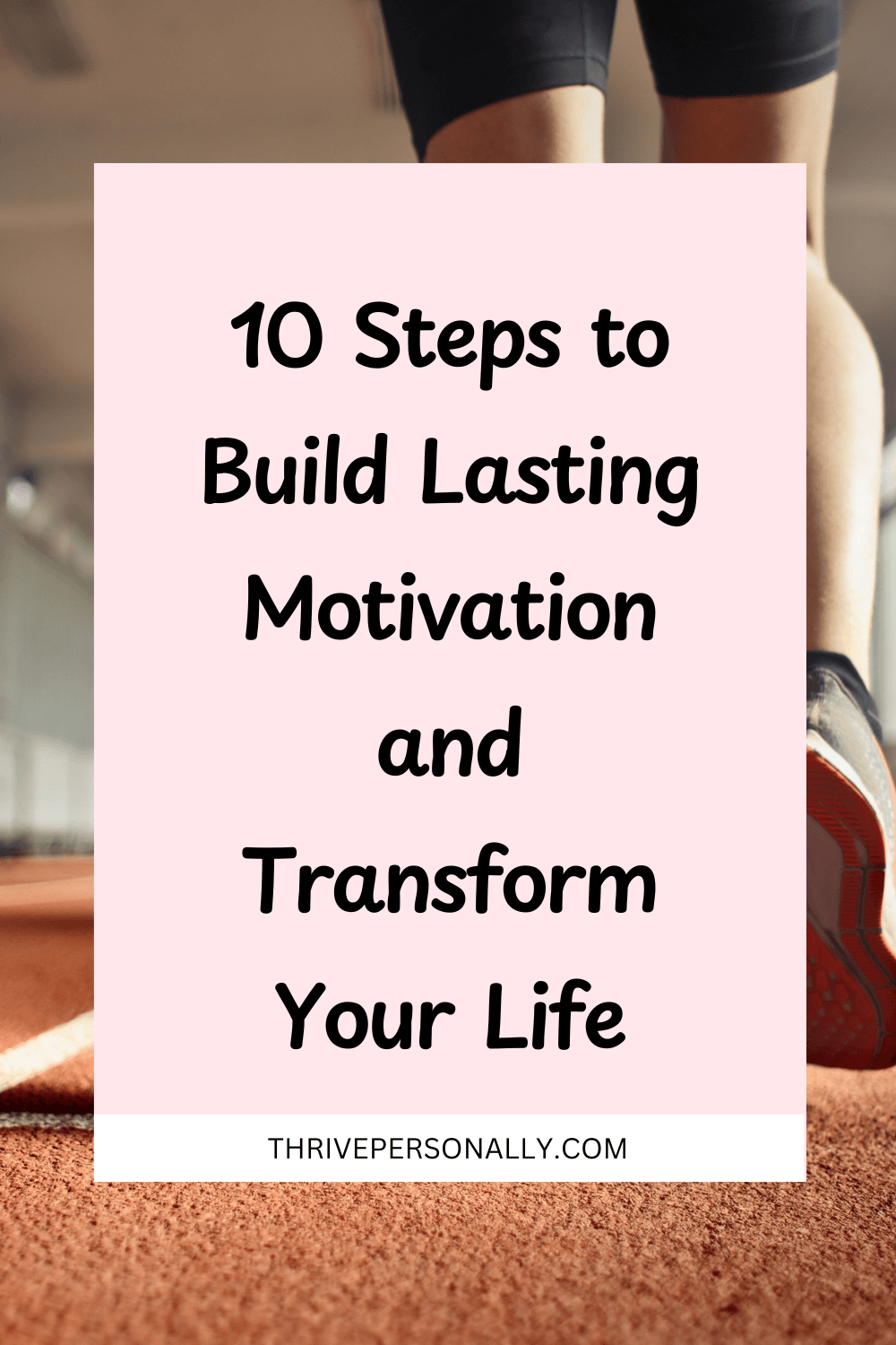 10 Steps to Build Lasting Motivation and Transform Your Life