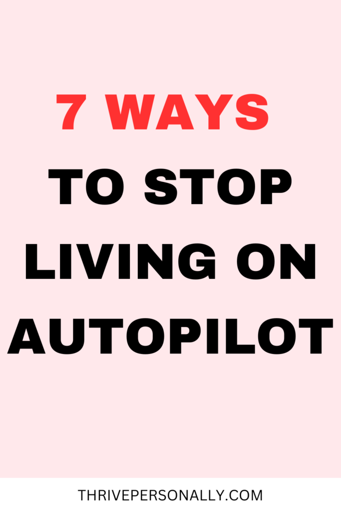 7 Ways to Stop Living on Autopilot