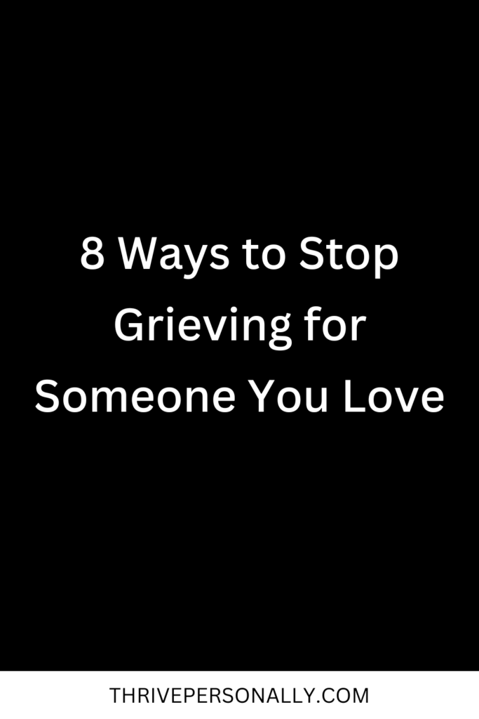 8 Ways to Stop Grieving for Someone You Love