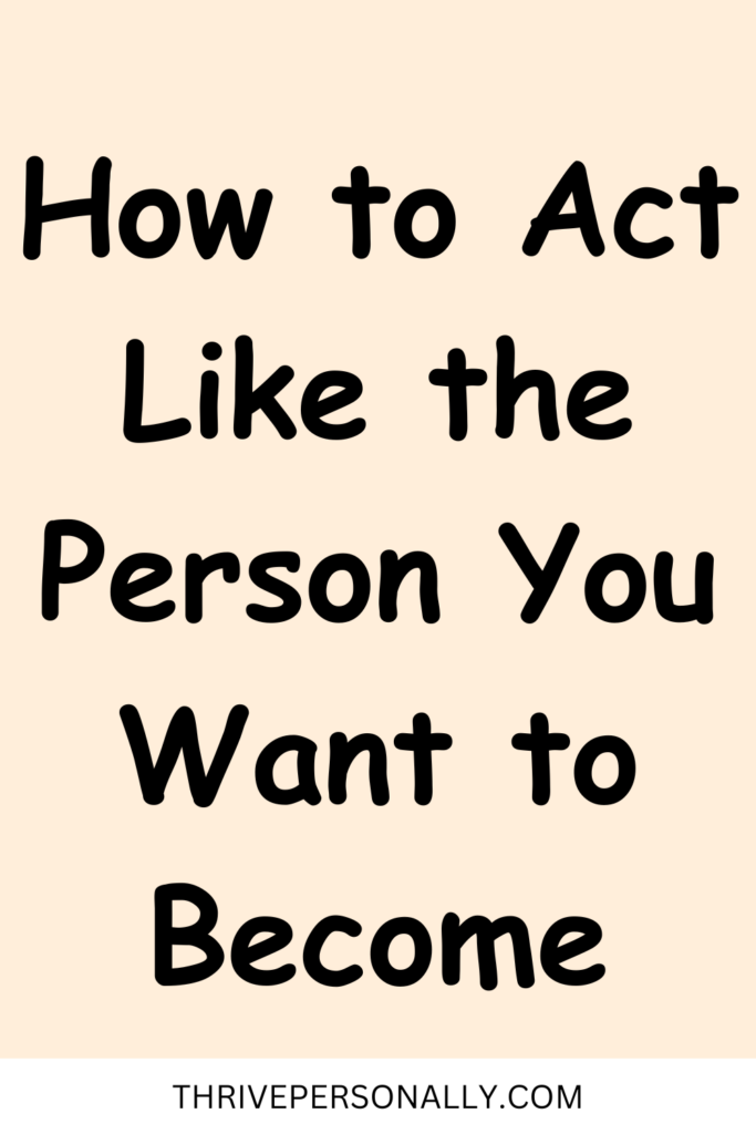 How to Act Like the Person You Want to Become