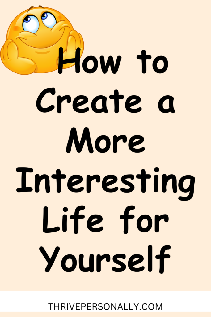 How to Create a More Interesting Life for Yourself