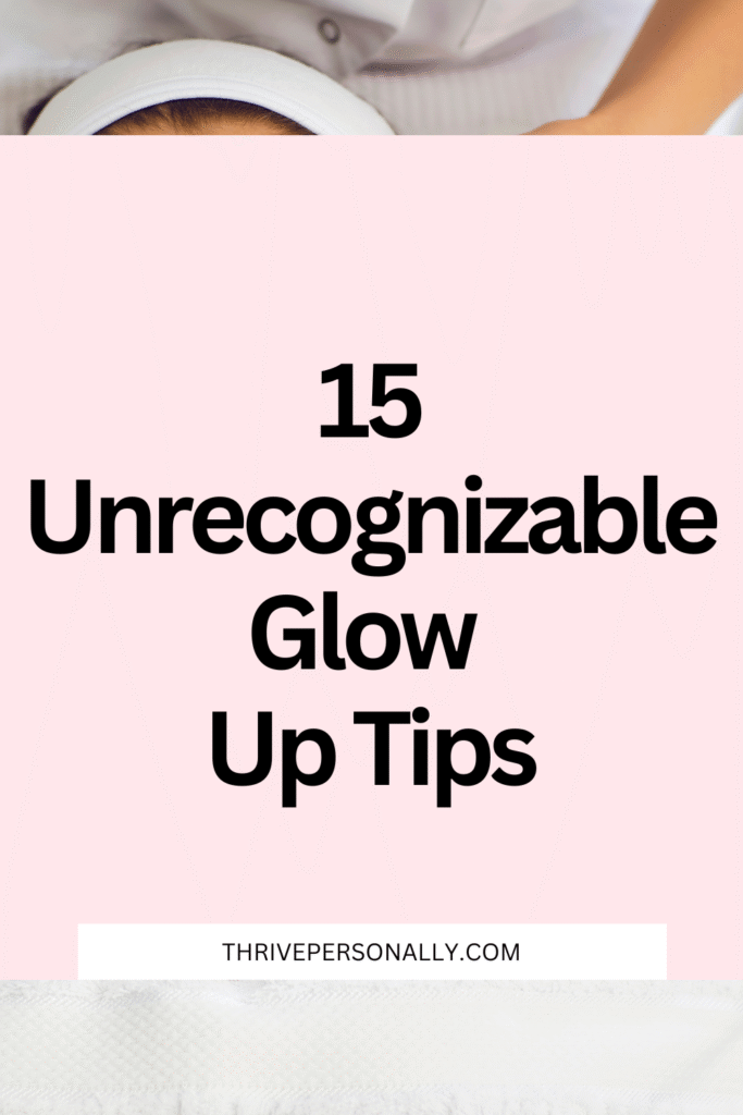 15 Unrecognizable Glow Up Tips