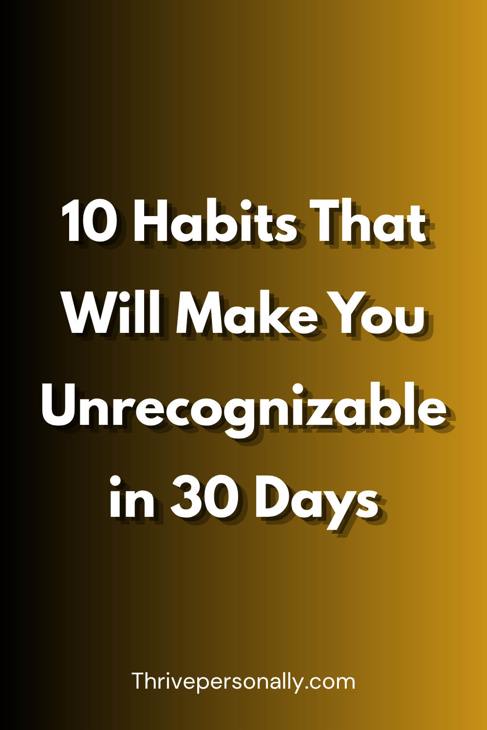 10 Habits That Will Make You Unrecognizable in 30 Days